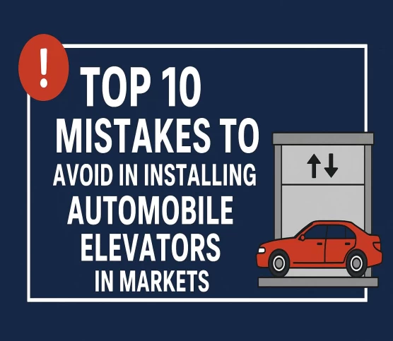 Top 10 Mistakes to Avoid When Installing Automobile Elevators in Market Areas
